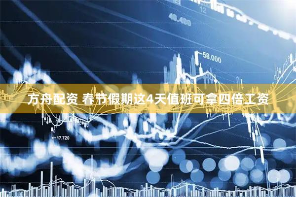 方舟配资 春节假期这4天值班可拿四倍工资