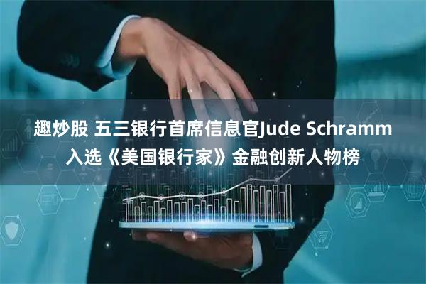 趣炒股 五三银行首席信息官Jude Schramm入选《美国银行家》金融创新人物榜